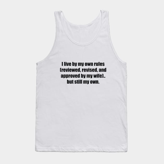 I live by my own rules (reviewed, revised, and approved by my wife).. but still my own Tank Top by BL4CK&WH1TE 